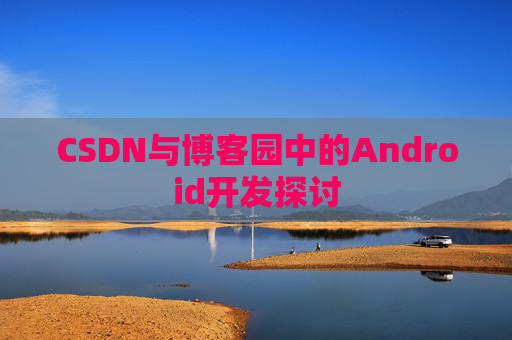 CSDN与博客园中的Android开发探讨